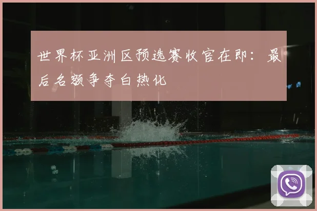 世界杯亚洲区预选赛收官在即:最后名额争夺白热化
