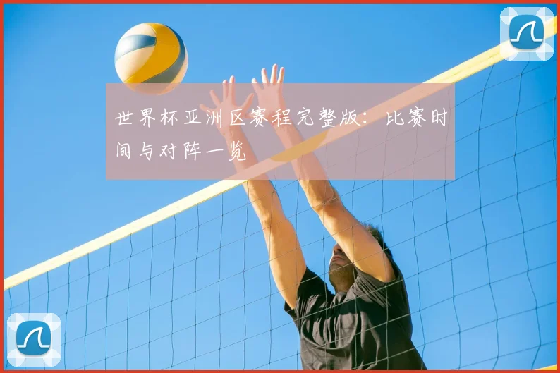 世界杯亚洲区赛程完整版:比赛时间与对阵一览