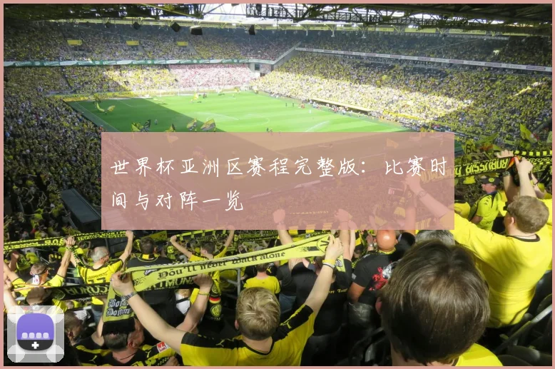 世界杯亚洲区赛程完整版:比赛时间与对阵一览
