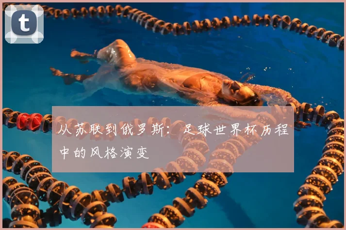 从苏联到俄罗斯:足球世界杯历程中的风格演变