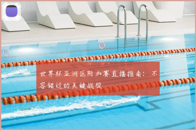 世界杯亚洲区附加赛直播指南:不容错过的关键战役