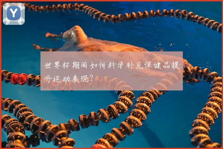 世界杯期间如何科学补充保健品提升运动表现?