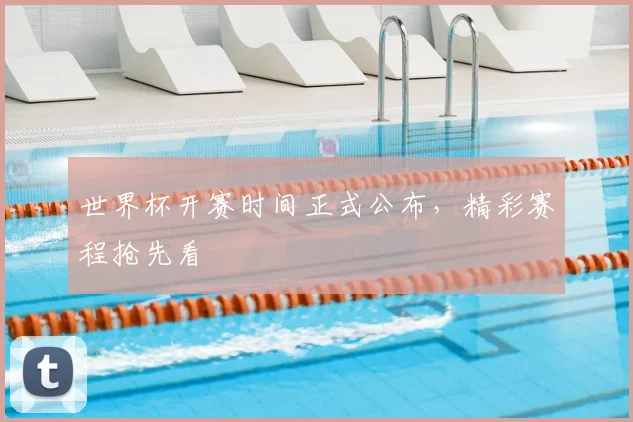 世界杯开赛时间正式公布,精彩赛程抢先看
