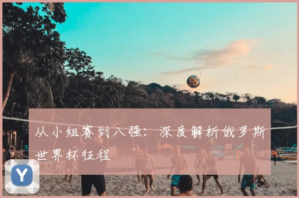 从小组赛到八强:深度解析俄罗斯世界杯征程