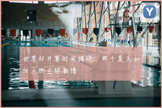 世界杯开赛时间揭晓：那个夏天如何点燃全球激情
