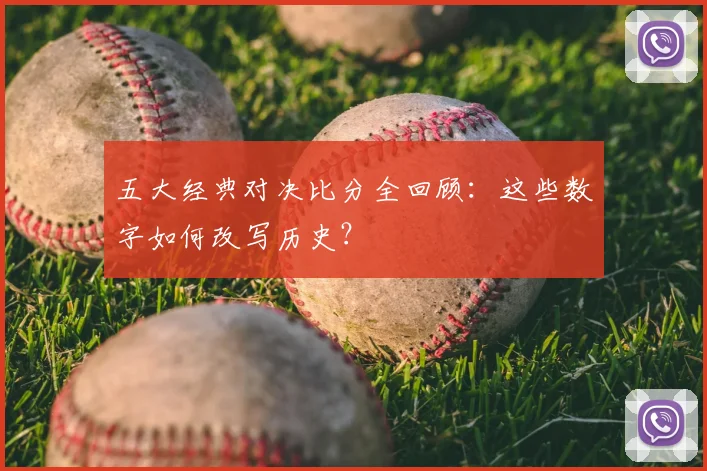 五大经典对决比分全回顾:这些数字如何改写历史?