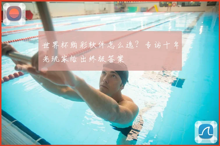 世界杯购彩软件怎么选?专访十年老玩家给出终极答案