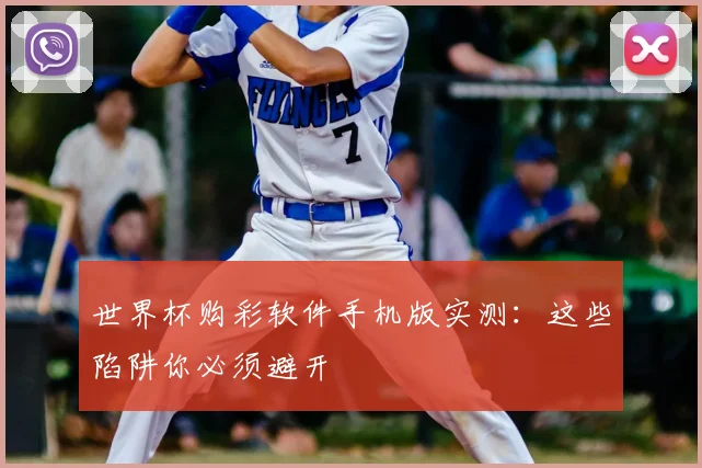 世界杯购彩软件手机版实测：这些陷阱你必须避开