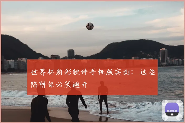 世界杯购彩软件手机版实测：这些陷阱你必须避开
